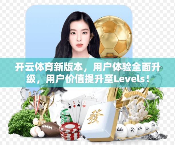 开云体育新版本，用户体验全面升级，用户价值提升至Levels！