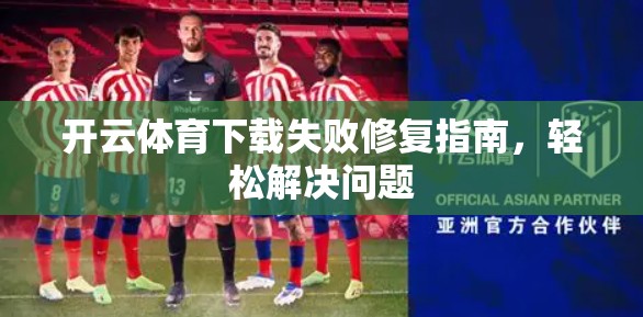 开云体育下载失败修复指南，轻松解决问题