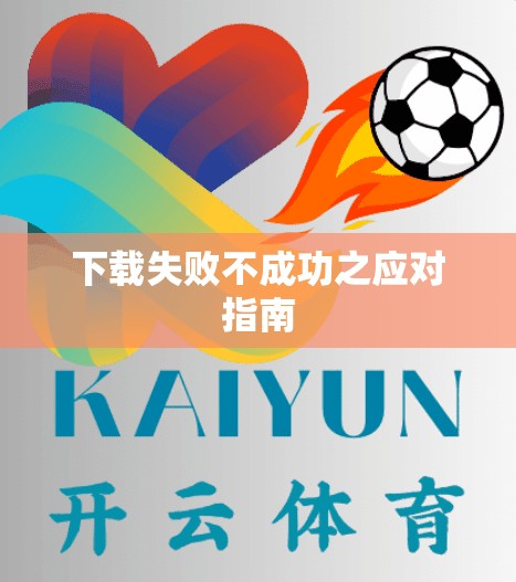 下载失败不成功之应对指南