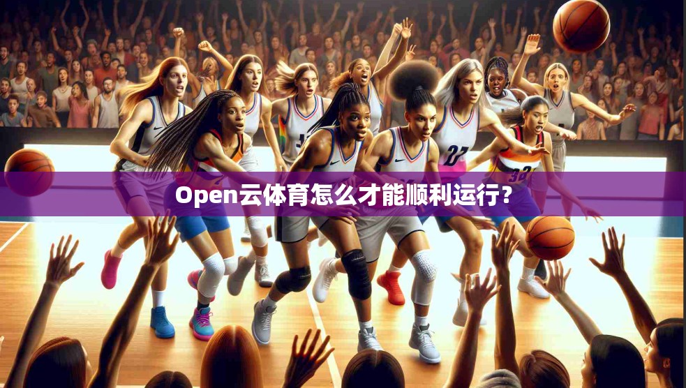 Open云体育怎么才能顺利运行？