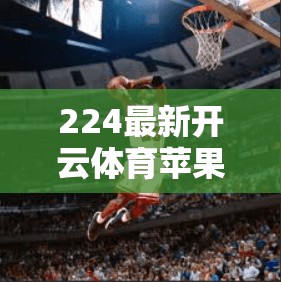 224最新开云体育苹果版下载安装攻略