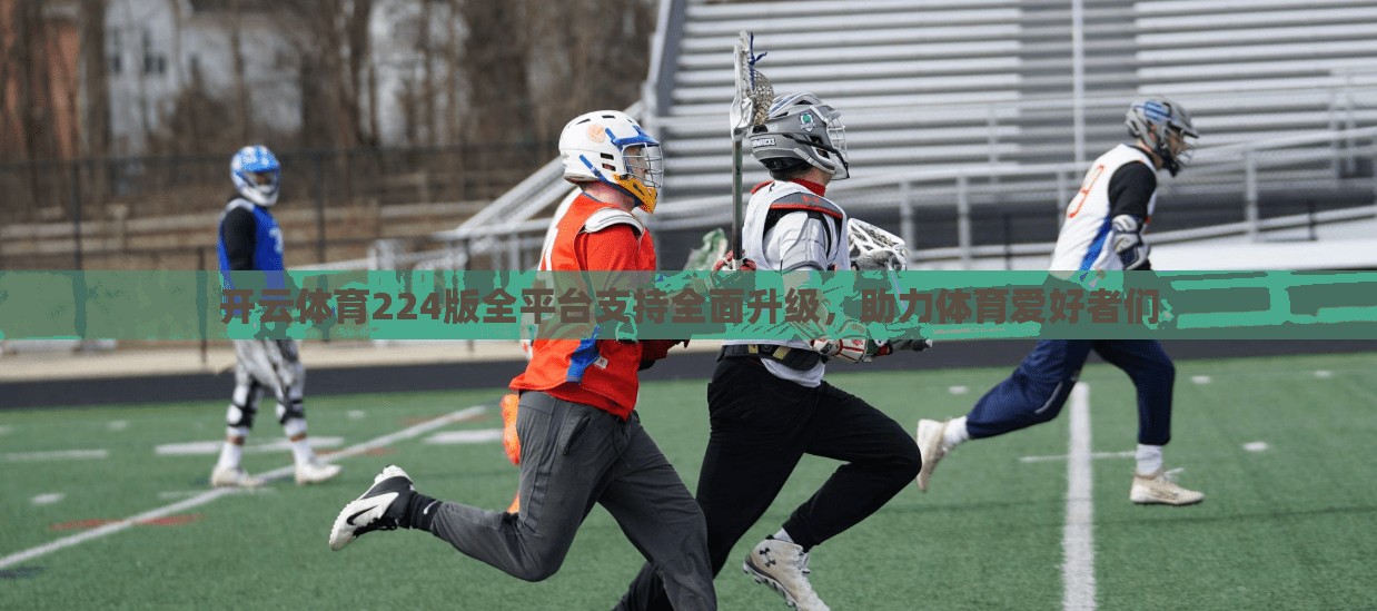 开云体育224版全平台支持全面升级，助力体育爱好者们