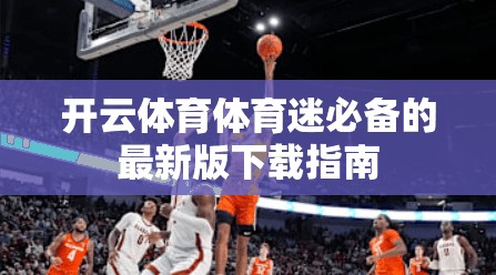 开云体育体育迷必备的最新版下载指南