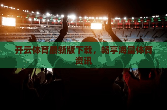 开云体育最新版下载，畅享海量体育资讯