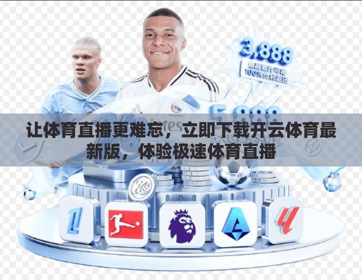 让体育直播更难忘，立即下载开云体育最新版，体验极速体育直播