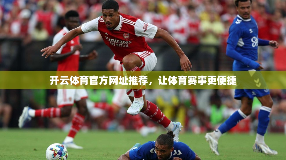 开云体育官方网址推荐，让体育赛事更便捷