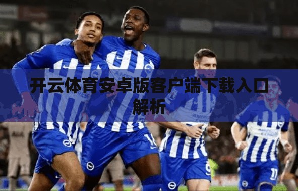 开云体育安卓版客户端下载入口解析 开云体育安卓版客户端下载入口解析