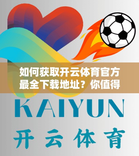 如何获取开云体育官方最全下载地址？你值得试试！