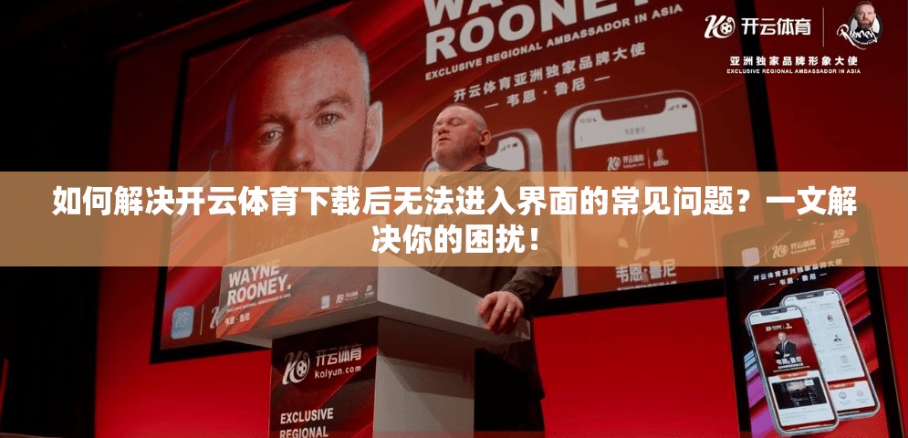 如何解决开云体育下载后无法进入界面的常见问题？一文解决你的困扰！