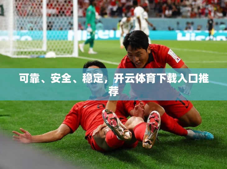 可靠、安全、稳定，开云体育下载入口推荐