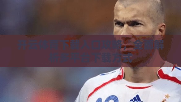 开云体育下载入口攻略，全面解析多平台下载方式