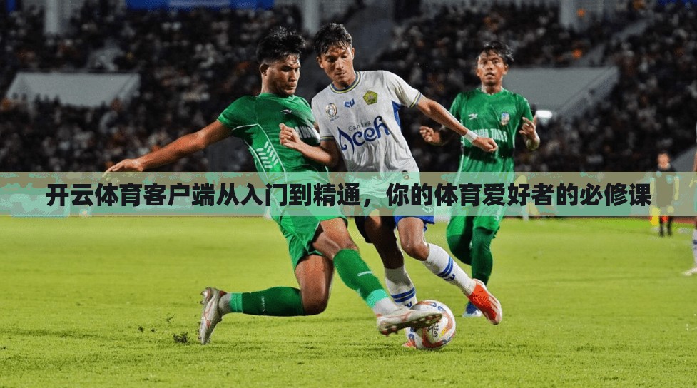 开云体育客户端从入门到精通，你的体育爱好者的必修课