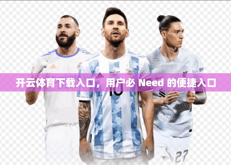 开云体育下载入口，用户必 Need 的便捷入口