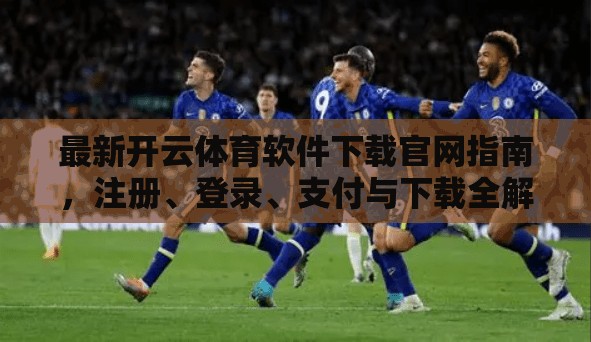 最新开云体育软件下载官网指南，注册、登录、支付与下载全解析