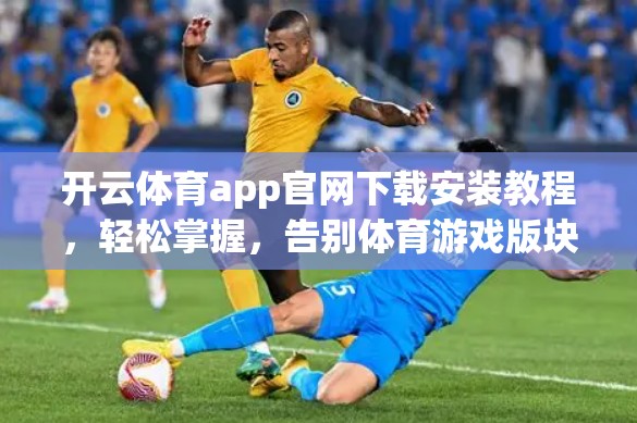 开云体育app官网下载安装教程，轻松掌握，告别体育游戏版块
