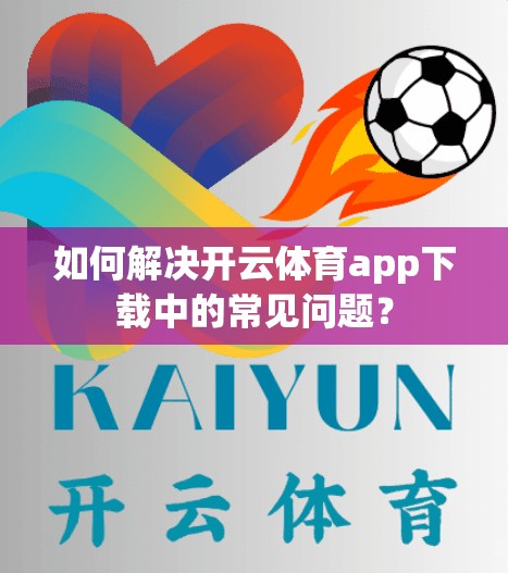如何解决开云体育app下载中的常见问题？