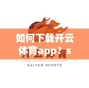 如何下载开云体育app？step by step操作指南