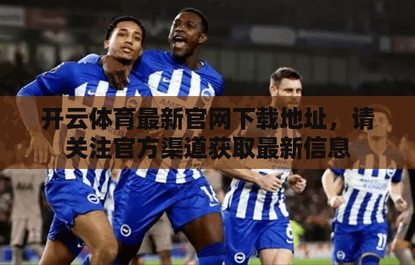 开云体育最新官网下载地址，请关注官方渠道获取最新信息