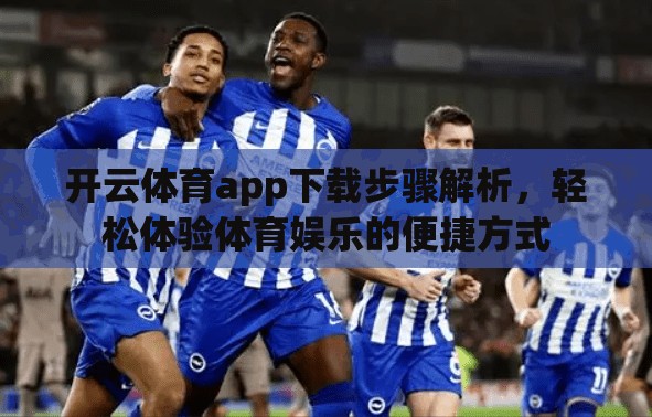 开云体育app下载步骤解析，轻松体验体育娱乐的便捷方式