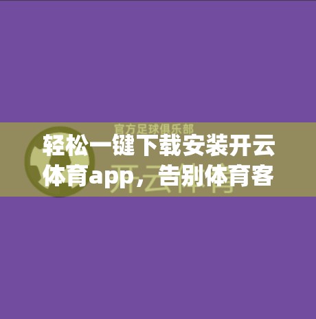 轻松一键下载安装开云体育app，告别体育客户端的烦恼！