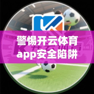 警惕开云体育app安全陷阱，防范Compute threat