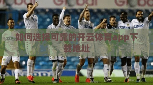如何选择可靠的开云体育app下载地址