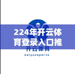224年开云体育登录入口推荐，保障你的游戏体验