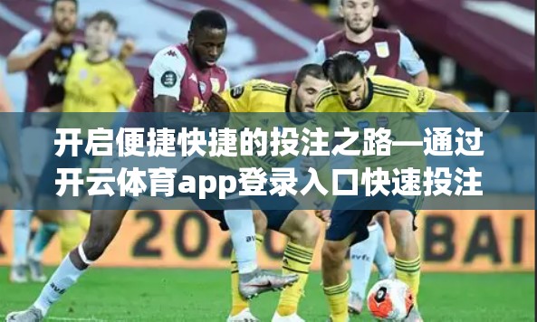 开启便捷快捷的投注之路—通过开云体育app登录入口快速投注