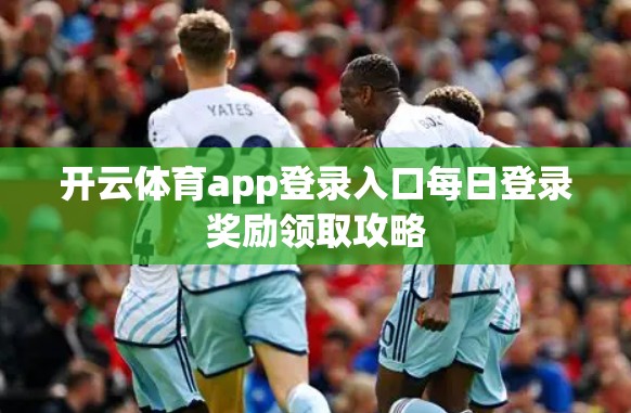 开云体育app登录入口每日登录奖励领取攻略