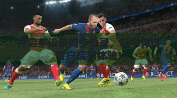 开启多设备同步登录，畅享体育客户端新体验！