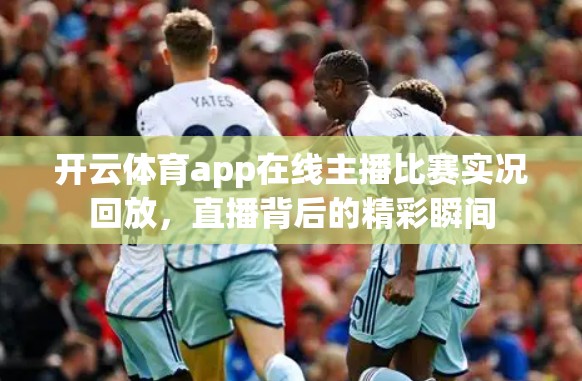 开云体育app在线主播比赛实况回放，直播背后的精彩瞬间