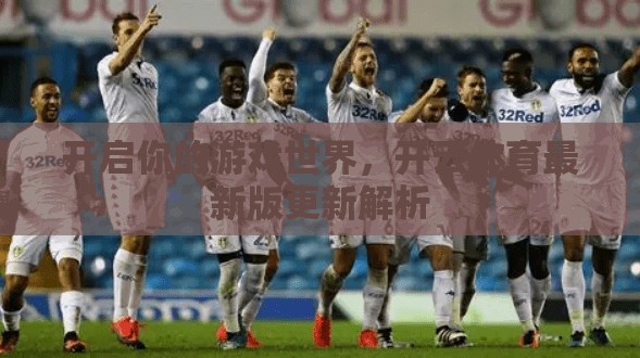 开启你的游戏世界，开云体育最新版更新解析