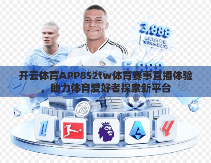 开云体育APP852tw体育赛事直播体验，助力体育爱好者探索新平台