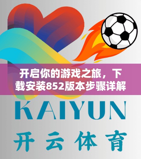开启你的游戏之旅，下载安装852版本步骤详解