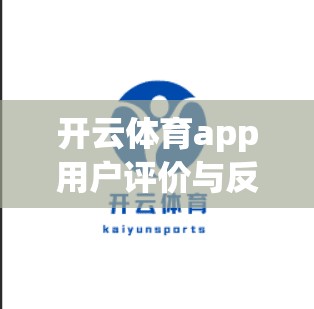 开云体育app用户评价与反馈分析，提升用户体验的关键