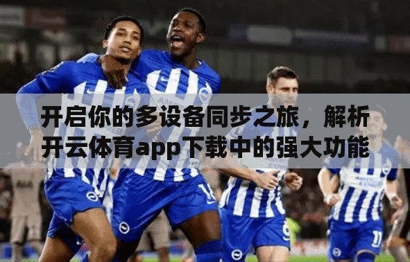 开启你的多设备同步之旅，解析开云体育app下载中的强大功能