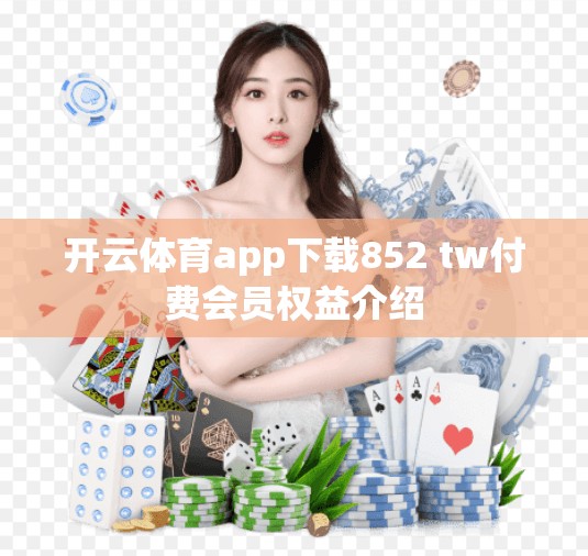 开云体育app下载852 tw付费会员权益介绍