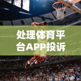 处理体育平台APP投诉的最佳方法