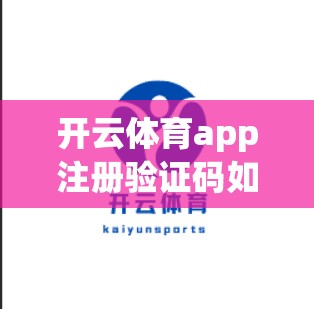 开云体育app注册验证码如何处理？从合法获取到合法验证，保障你的账号安全