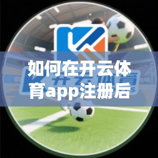 如何在开云体育app注册后完善个人信息？九个关键步骤，助你更上一层楼