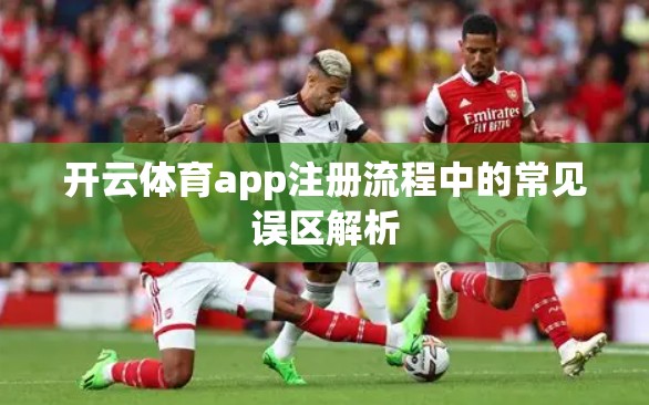 开云体育app注册流程中的常见误区解析