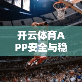 开云体育APP安全与稳定性的深度评估—守护体育赛事的数字化信任