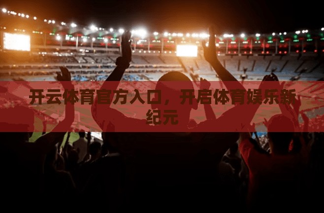 开云体育官方入口，开启体育娱乐新纪元