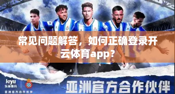 常见问题解答，如何正确登录开云体育app？