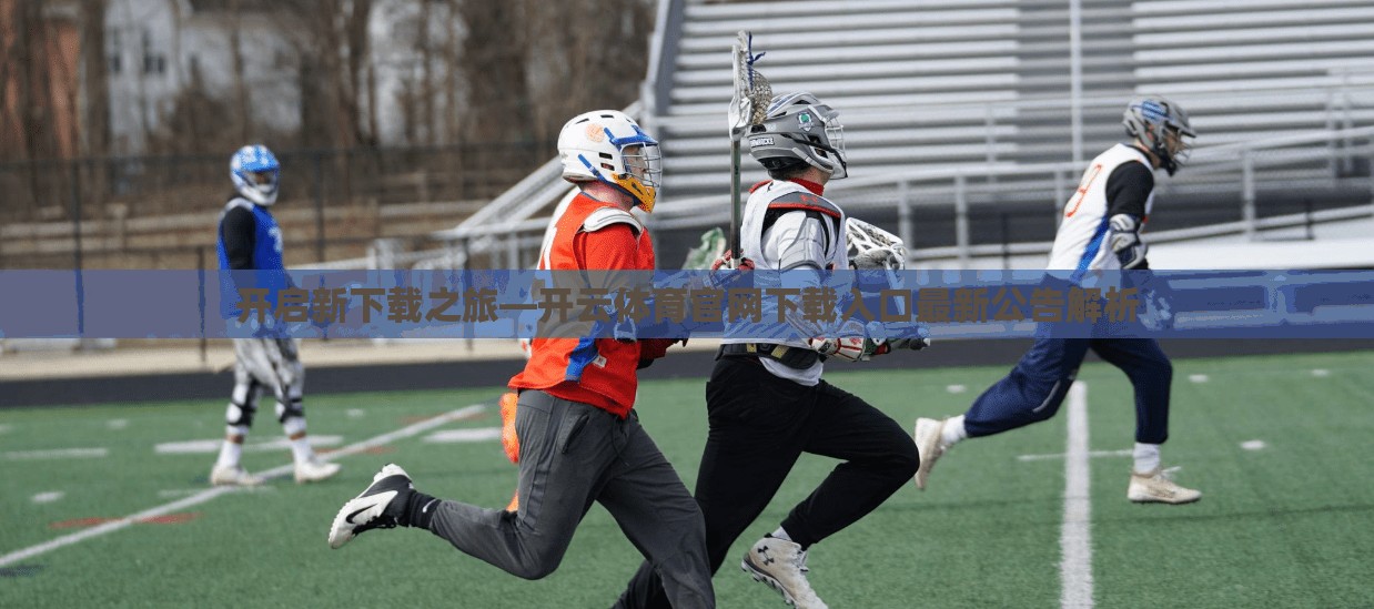 开启新下载之旅—开云体育官网下载入口最新公告解析