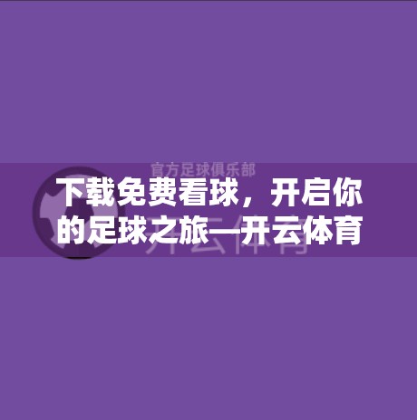 下载免费看球，开启你的足球之旅—开云体育安卓应用免费下载
