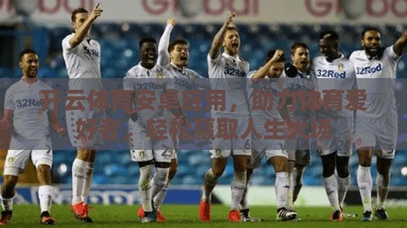 开云体育安卓应用，助力体育爱好者，轻松赢取人生大场