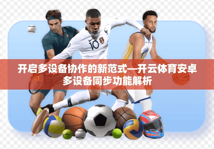 开启多设备协作的新范式—开云体育安卓多设备同步功能解析