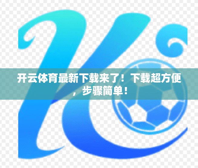 开云体育最新下载来了！下载超方便，步骤简单！