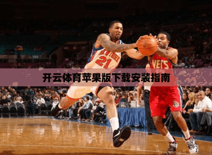 开云体育苹果版下载安装指南